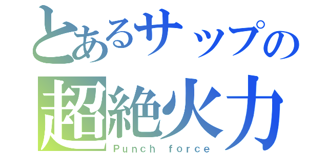 とあるサップの超絶火力（Ｐｕｎｃｈ ｆｏｒｃｅ）