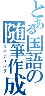 とある国語の随筆作成っっっっっっっっ（ライティング）