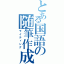 とある国語の随筆作成っっっっっっっっ（ライティング）