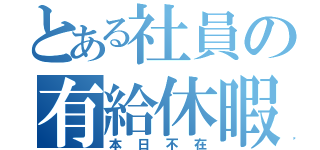 とある社員の有給休暇（本日不在）