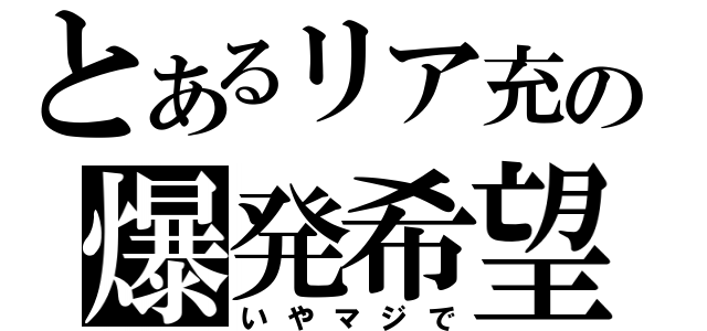 とあるリア充の爆発希望（いやマジで）