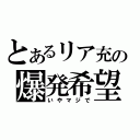 とあるリア充の爆発希望（いやマジで）