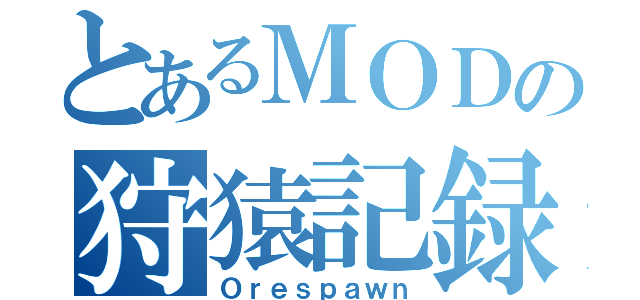 とあるＭＯＤの狩猿記録（Ｏｒｅｓｐａｗｎ）