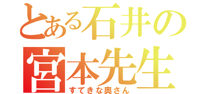 とある石井の宮本先生（すてきな奥さん）