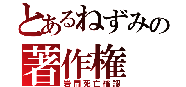 とあるねずみの著作権（岩間死亡確認）