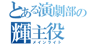 とある演劇部の輝主役（メインライト）