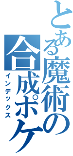 とある魔術の合成ポケケモ（インデックス）