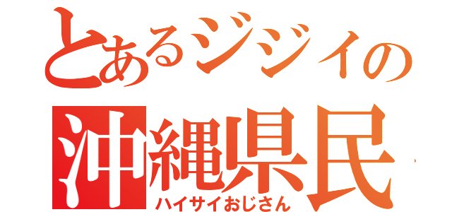 とあるジジイの沖縄県民（ハイサイおじさん）