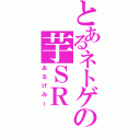 とあるネトゲの芋ＳＲ（あるけみー）