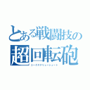 とある戦闘技の超回転砲（コークスクリューシュート）