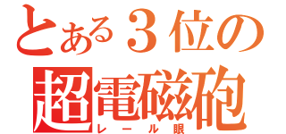 とある３位の超電磁砲（レール眼）