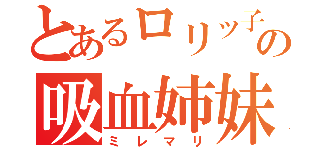 とあるロリッ子の吸血姉妹（ミレマリ）