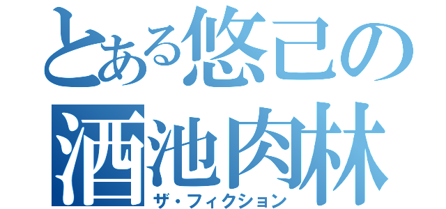 とある悠己の酒池肉林（ザ・フィクション）