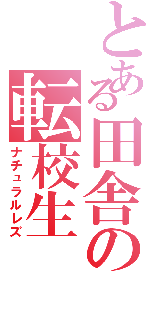 とある田舎の転校生（ナチュラルレズ）