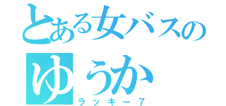 とある女バスのゆうか（ラッキー７）