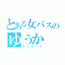 とある女バスのゆうか（ラッキー７）