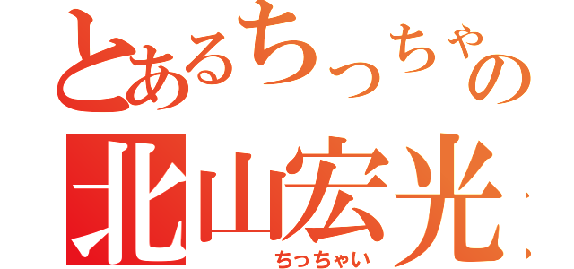 とあるちっちゃいの北山宏光（　　　　ちっちゃい）