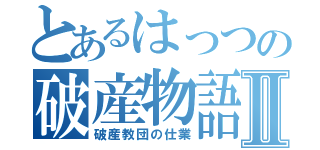 とあるはっつの破産物語Ⅱ（破産教団の仕業）