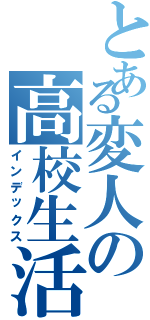 とある変人の高校生活（インデックス）