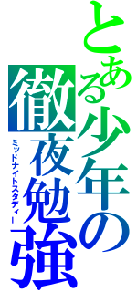 とある少年の徹夜勉強（ミッドナイトスタディー）
