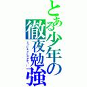 とある少年の徹夜勉強（ミッドナイトスタディー）