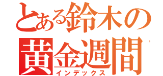 とある鈴木の黄金週間（インデックス）