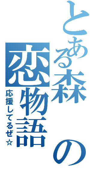 とある森の恋物語（応援してるぜ☆）