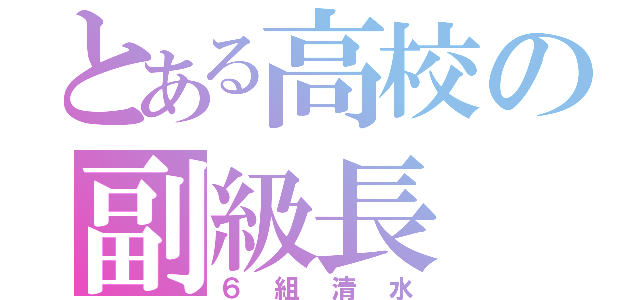 とある高校の副級長（６組清水）