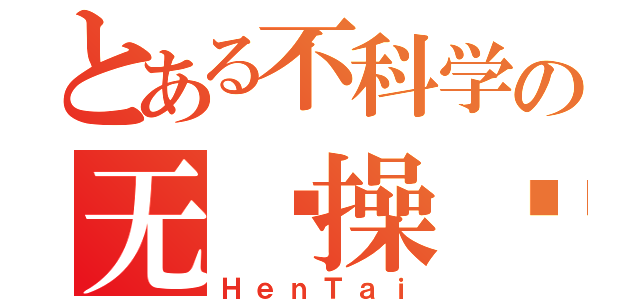 とある不科学の无节操绅士（ＨｅｎＴａｉ）