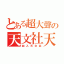 とある超大聲の天文社天文社（加入天文社）