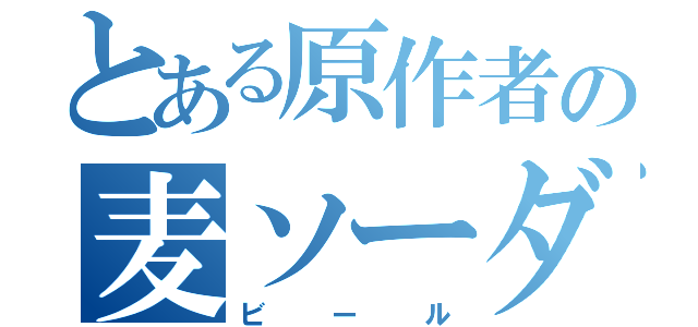 とある原作者の麦ソーダ（ビール）