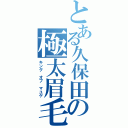 とある久保田の極太眉毛（キング　オブ　マユゲ）