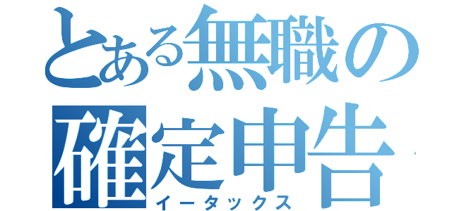 とある無職の確定申告（イータックス）