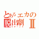 とあるェカの脱出劇Ⅱ（リターンズ）