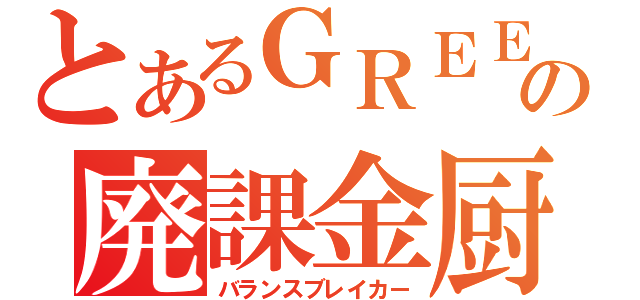 とあるＧＲＥＥの廃課金厨（バランスブレイカー）