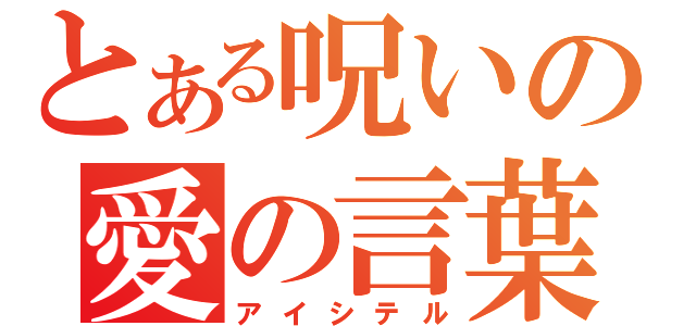 とある呪いの愛の言葉（アイシテル）