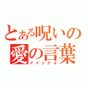 とある呪いの愛の言葉（アイシテル）