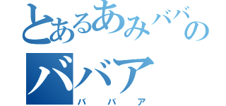 とあるあみババアのババア（ババア）