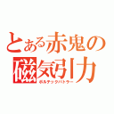 とある赤鬼の磁気引力（ボルテックバトラー）