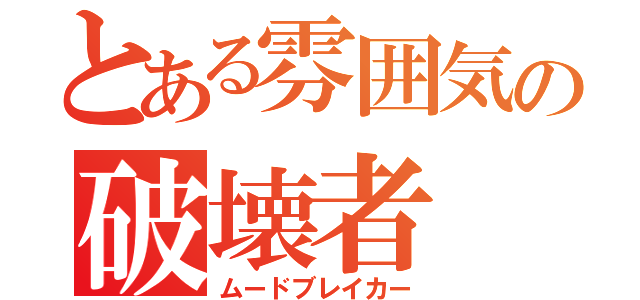 とある雰囲気の破壊者（ムードブレイカー）