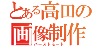 とある高田の画像制作（バーストモード）