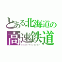 とある北海道の高速鉄道（ホッカイドウシンカンセン）