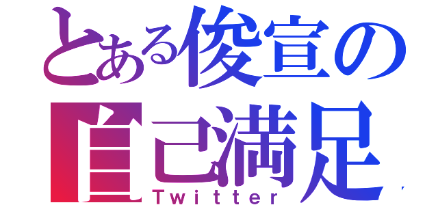 とある俊宣の自己満足（Ｔｗｉｔｔｅｒ）