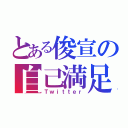 とある俊宣の自己満足（Ｔｗｉｔｔｅｒ）