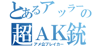 とあるアッラーの超ＡＫ銃（アメ公ブレイカー）