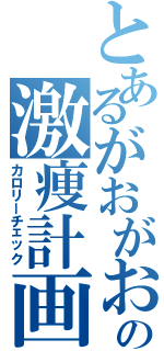 とあるがおがおの激痩計画（カロリーチェック）