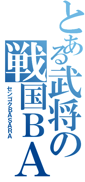 とある武将の戦国ＢＡＳＡＲＡ（センゴクＢＡＳＡＲＡ）