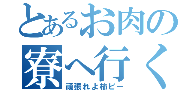 とあるお肉の寮へ行く（頑張れよ柿ピー）