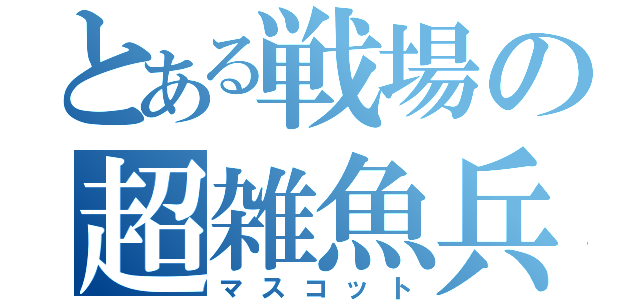 とある戦場の超雑魚兵（マスコット）