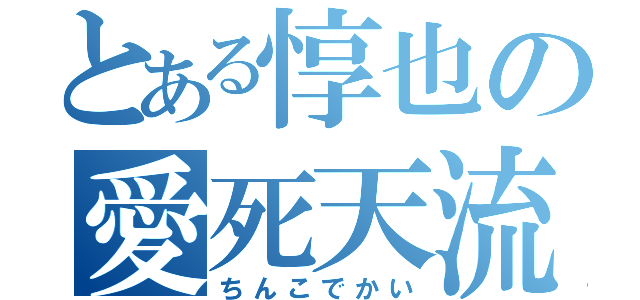 とある惇也の愛死天流（ちんこでかい）